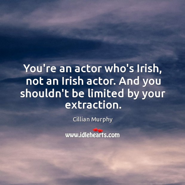 You’re an actor who’s Irish, not an Irish actor. And you shouldn’t Image