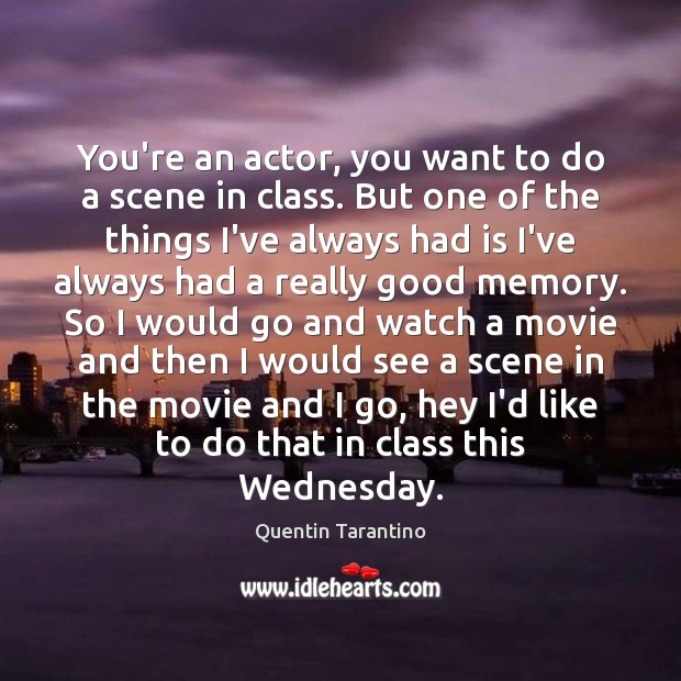 You’re an actor, you want to do a scene in class. But Quentin Tarantino Picture Quote