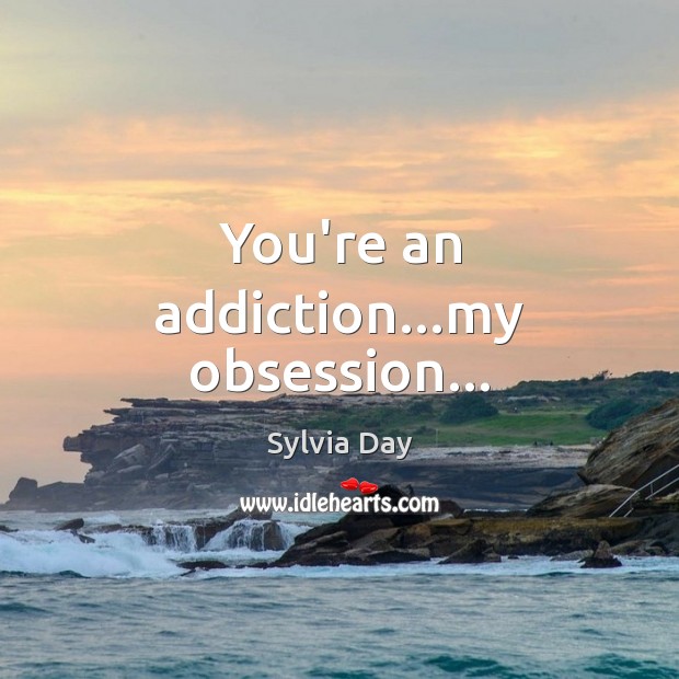You’re an addiction…my obsession… Sylvia Day Picture Quote