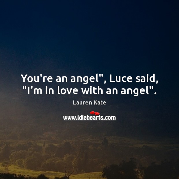 You’re an angel”, Luce said, “I’m in love with an angel”. Lauren Kate Picture Quote