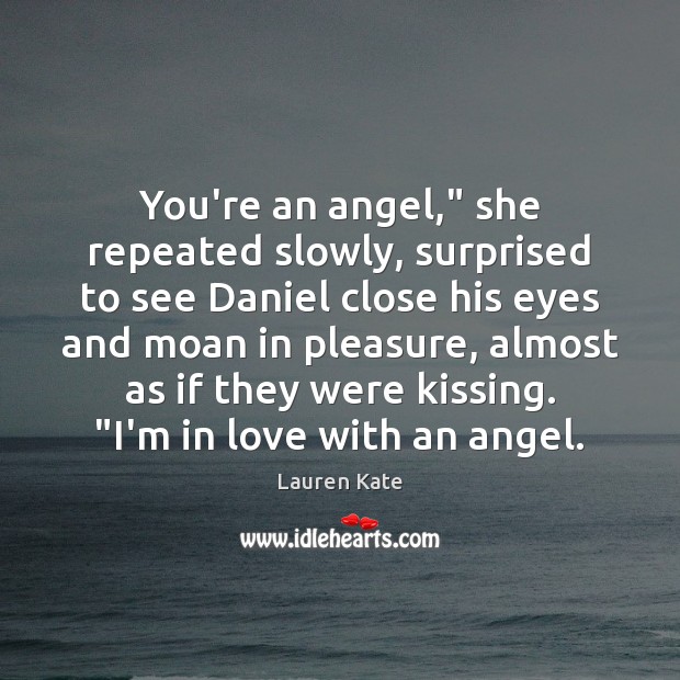 You’re an angel,” she repeated slowly, surprised to see Daniel close his Lauren Kate Picture Quote