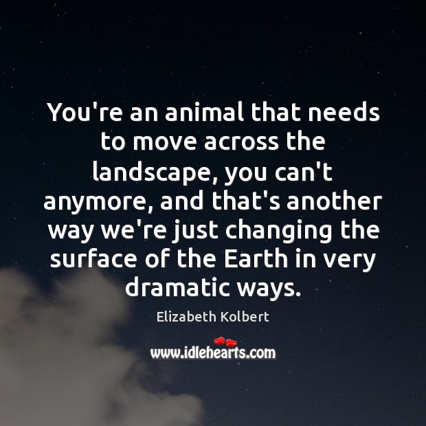 You’re an animal that needs to move across the landscape, you can’t Elizabeth Kolbert Picture Quote