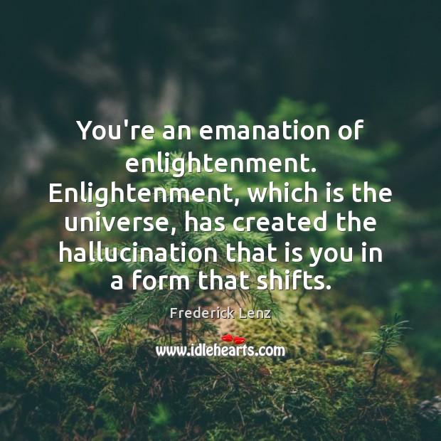 You’re an emanation of enlightenment. Enlightenment, which is the universe, has created Image
