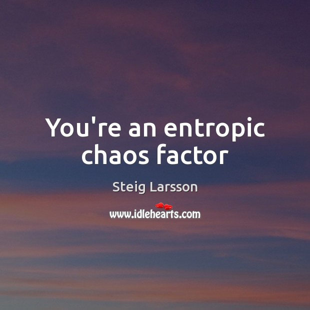 You’re an entropic chaos factor Steig Larsson Picture Quote