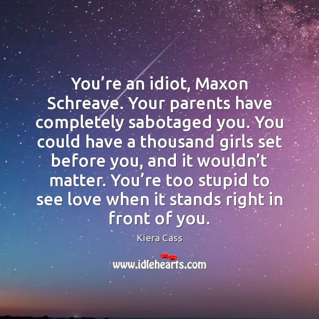 You’re an idiot, Maxon Schreave. Your parents have completely sabotaged you. Kiera Cass Picture Quote