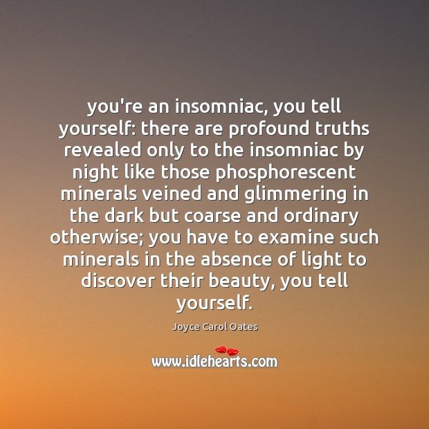 You’re an insomniac, you tell yourself: there are profound truths revealed only Joyce Carol Oates Picture Quote