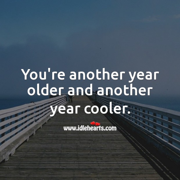 You’re another year older and another year cooler. Happy Birthday Messages Image