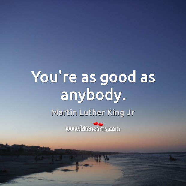 You’re as good as anybody. Martin Luther King Jr Picture Quote