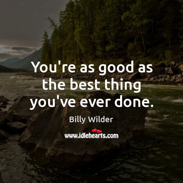 You’re as good as the best thing you’ve ever done. Billy Wilder Picture Quote