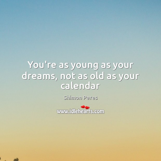 You’re as young as your dreams, not as old as your calendar Shimon Peres Picture Quote