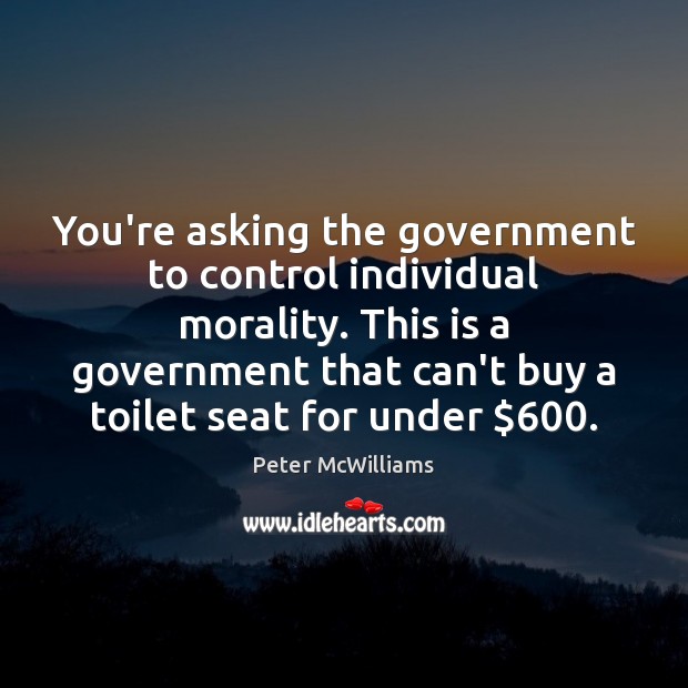You’re asking the government to control individual morality. This is a government Government Quotes Image