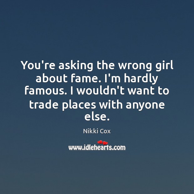 You’re asking the wrong girl about fame. I’m hardly famous. I wouldn’t Nikki Cox Picture Quote