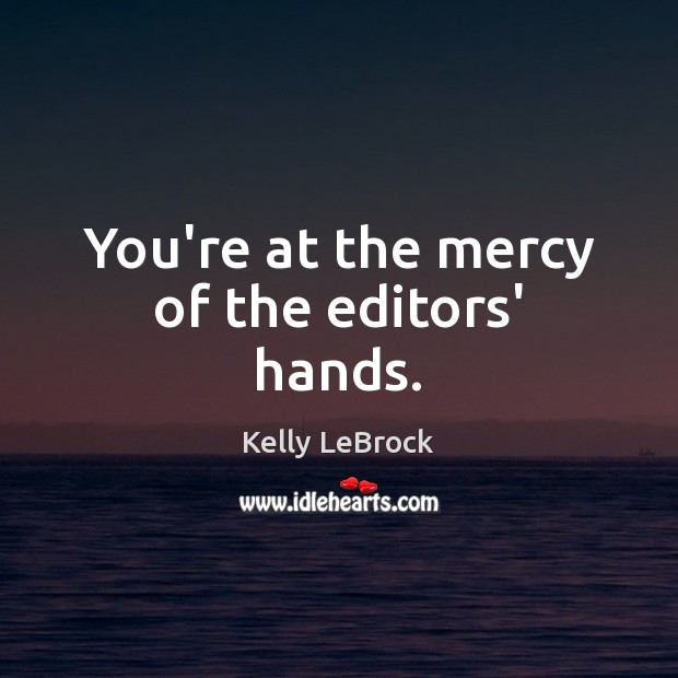 You’re at the mercy of the editors’ hands. Kelly LeBrock Picture Quote