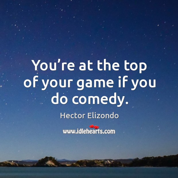 You’re at the top of your game if you do comedy. Hector Elizondo Picture Quote