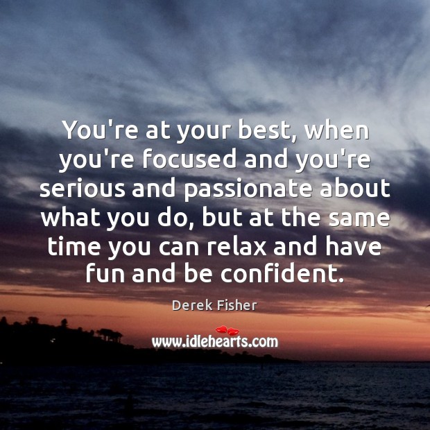 You’re at your best, when you’re focused and you’re serious and passionate Derek Fisher Picture Quote