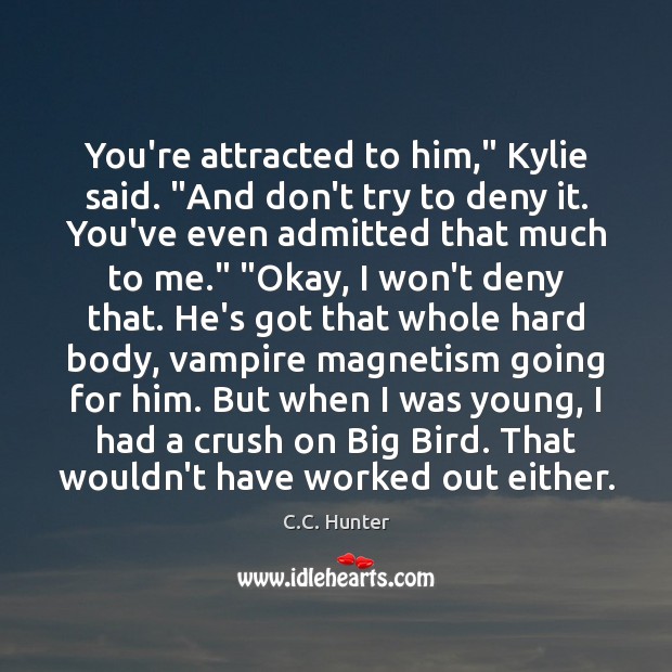 You’re attracted to him,” Kylie said. “And don’t try to deny it. C.C. Hunter Picture Quote
