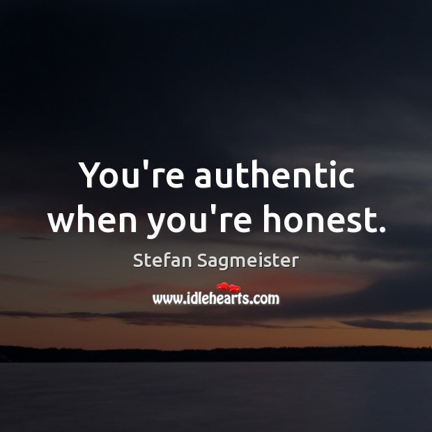You’re authentic when you’re honest. Stefan Sagmeister Picture Quote