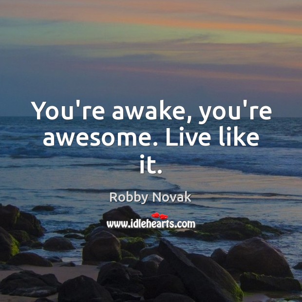 You’re awake, you’re awesome. Live like it. Robby Novak Picture Quote