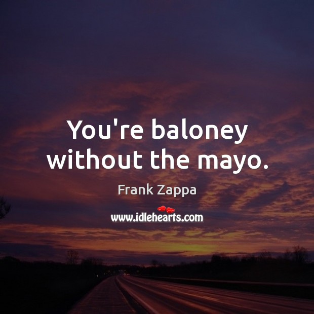 You’re baloney without the mayo. Frank Zappa Picture Quote