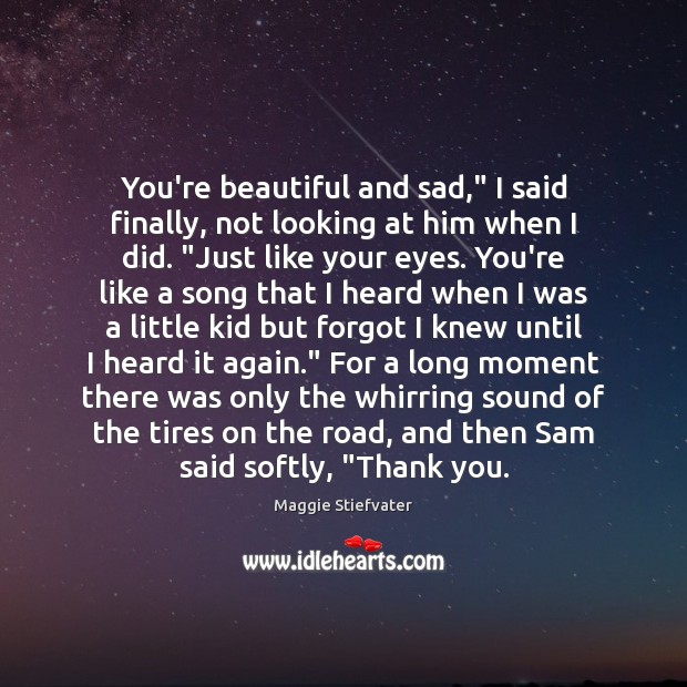 You’re beautiful and sad,” I said finally, not looking at him when Maggie Stiefvater Picture Quote