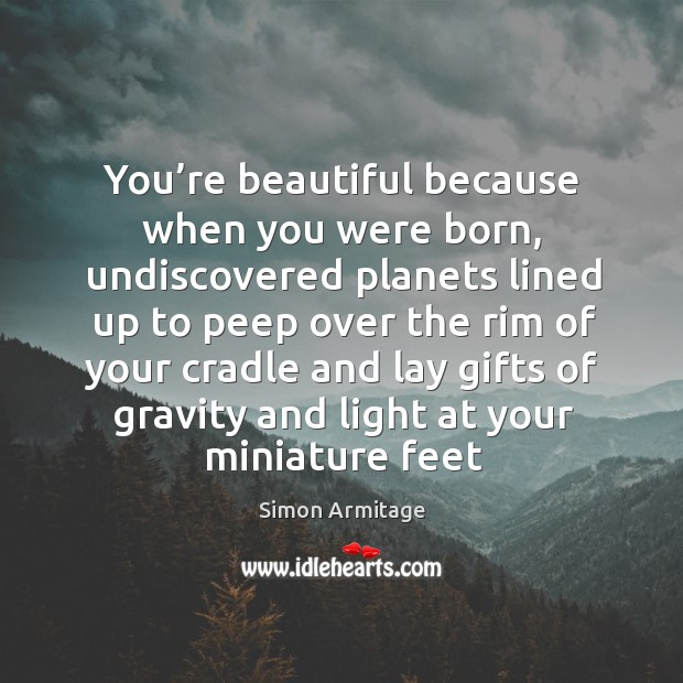 You’re beautiful because when you were born, undiscovered planets lined up Simon Armitage Picture Quote