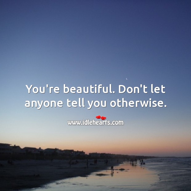 You’re beautiful. Don’t let anyone tell you otherwise. You’re Beautiful Quotes Image
