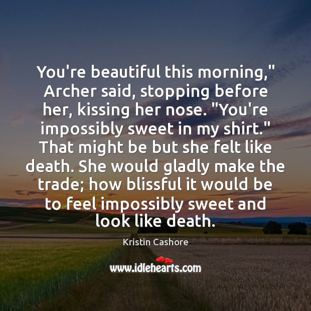 You’re beautiful this morning,” Archer said, stopping before her, kissing her nose. “ Kristin Cashore Picture Quote