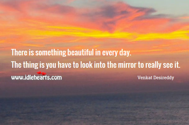 There is something beautiful in every day. Venkat Desireddy Picture Quote