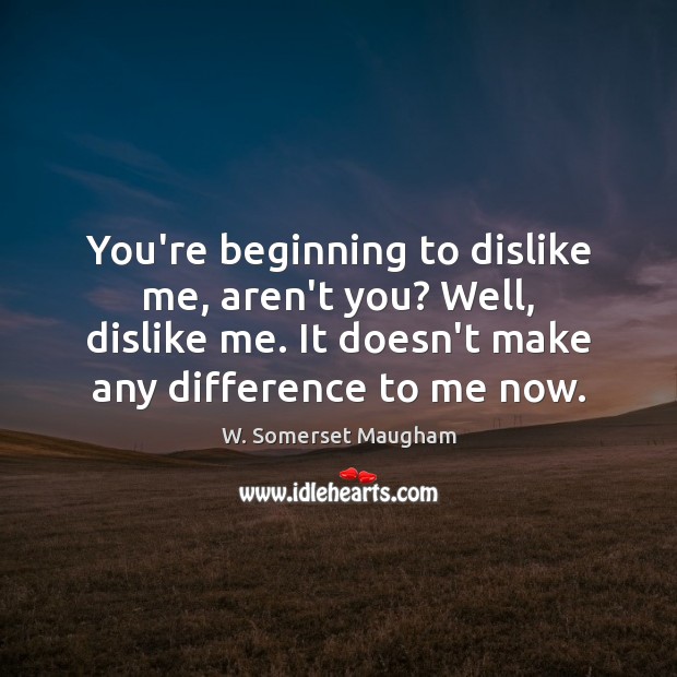 You’re beginning to dislike me, aren’t you? Well, dislike me. It doesn’t W. Somerset Maugham Picture Quote