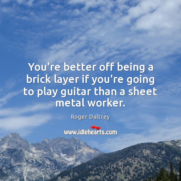 You’re better off being a brick layer if you’re going to play Roger Daltrey Picture Quote