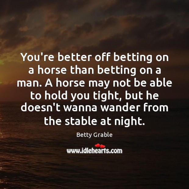 You’re better off betting on a horse than betting on a man. Image