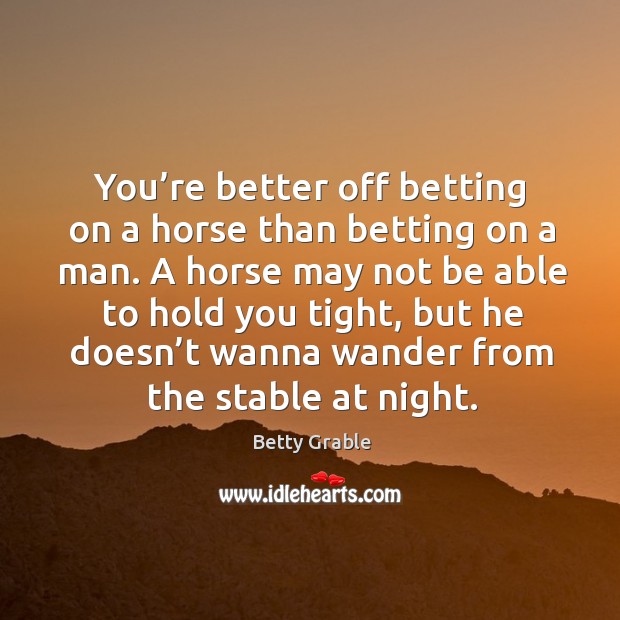 You’re better off betting on a horse than betting on a man. Image