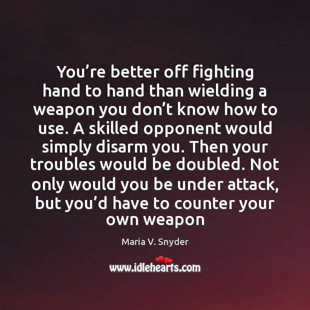 You’re better off fighting hand to hand than wielding a weapon Maria V. Snyder Picture Quote