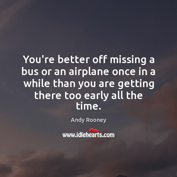 You’re better off missing a bus or an airplane once in a Andy Rooney Picture Quote