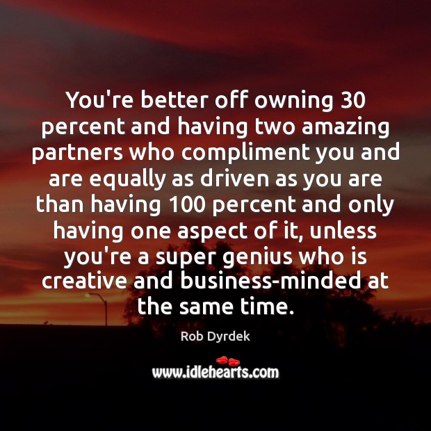 You’re better off owning 30 percent and having two amazing partners who compliment Rob Dyrdek Picture Quote