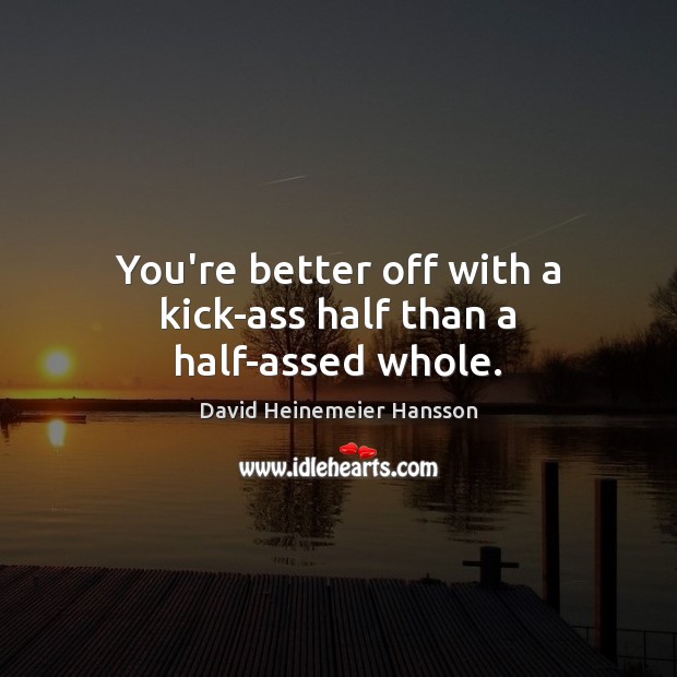 You’re better off with a kick-ass half than a half-assed whole. David Heinemeier Hansson Picture Quote