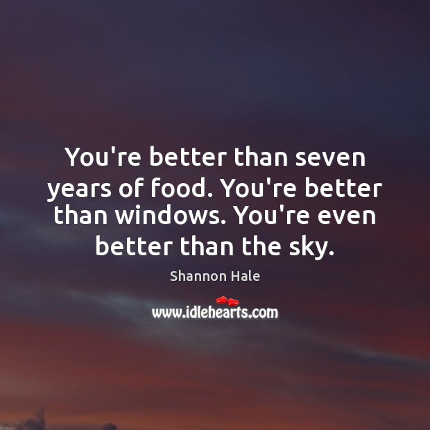 You’re better than seven years of food. You’re better than windows. You’re Shannon Hale Picture Quote