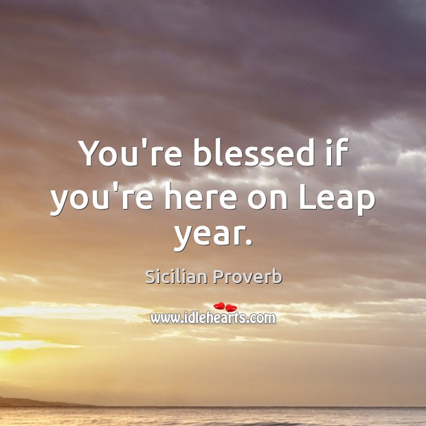 You’re blessed if you’re here on leap year. Sicilian Proverbs Image