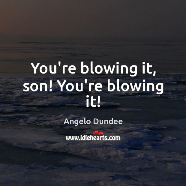 You’re blowing it, son! You’re blowing it! Angelo Dundee Picture Quote