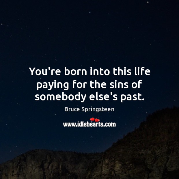 You’re born into this life paying for the sins of somebody else’s past. Bruce Springsteen Picture Quote