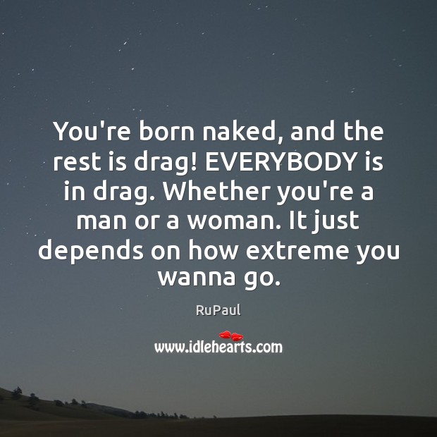 You’re born naked, and the rest is drag! EVERYBODY is in drag. RuPaul Picture Quote