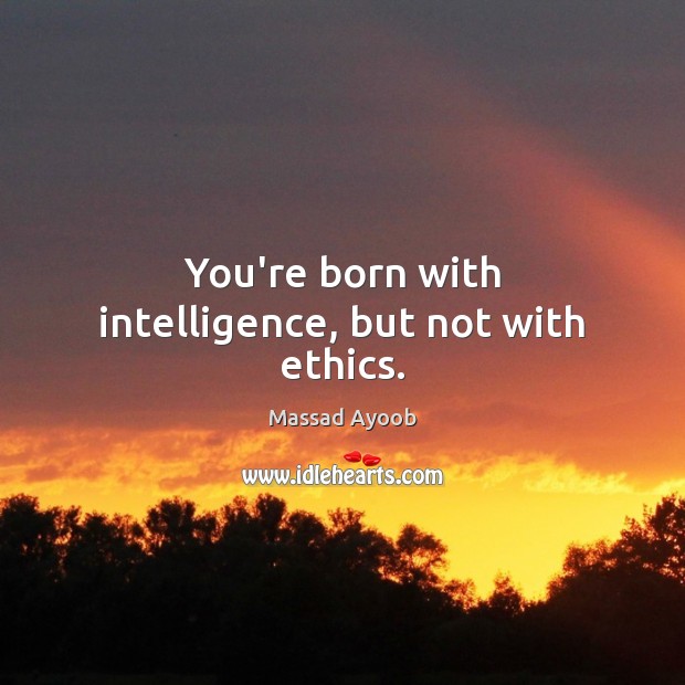 You’re born with intelligence, but not with ethics. Image