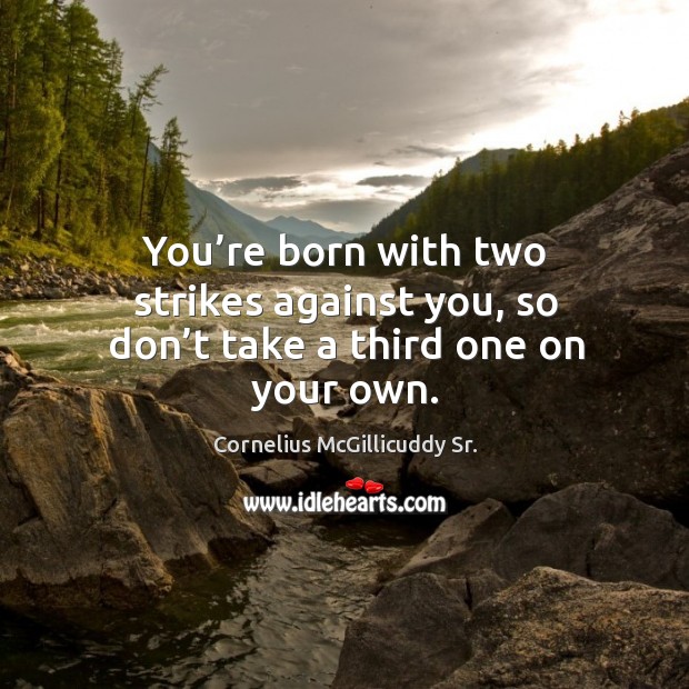 You’re born with two strikes against you, so don’t take a third one on your own. Cornelius McGillicuddy Sr. Picture Quote