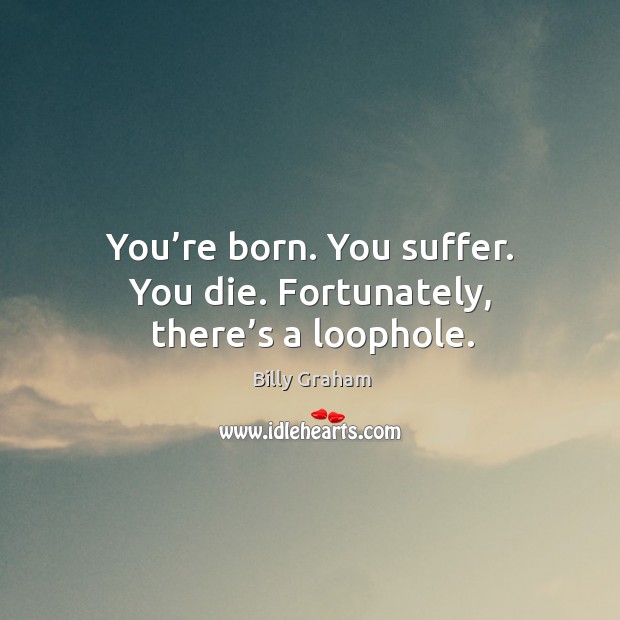 You’re born. You suffer. You die. Fortunately, there’s a loophole. Image