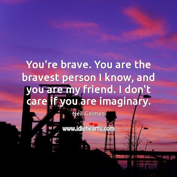 You’re brave. You are the bravest person I know, and you are I Don’t Care Quotes Image