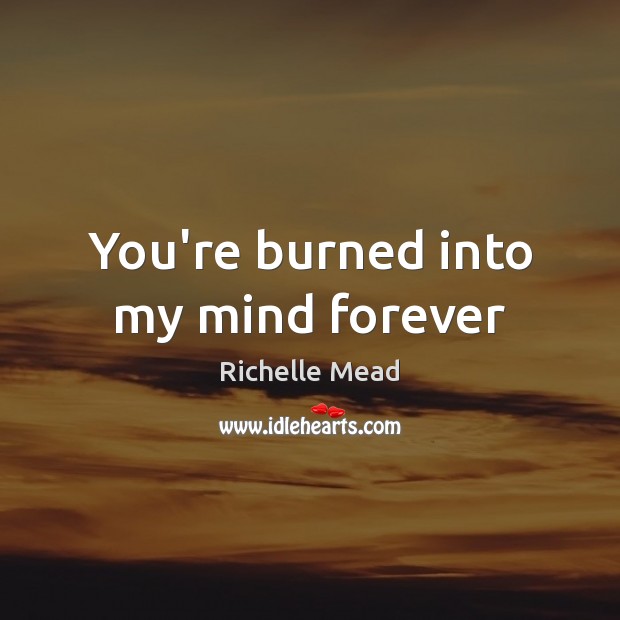 You’re burned into my mind forever Richelle Mead Picture Quote