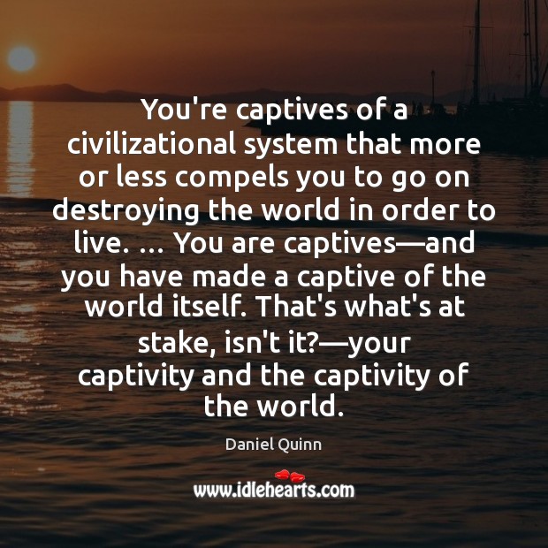 You’re captives of a civilizational system that more or less compels you Daniel Quinn Picture Quote