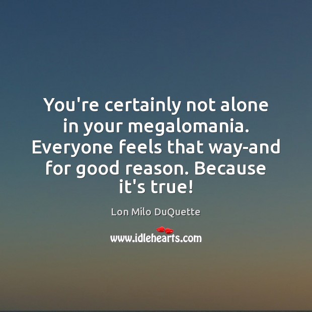 You’re certainly not alone in your megalomania. Everyone feels that way-and for Lon Milo DuQuette Picture Quote