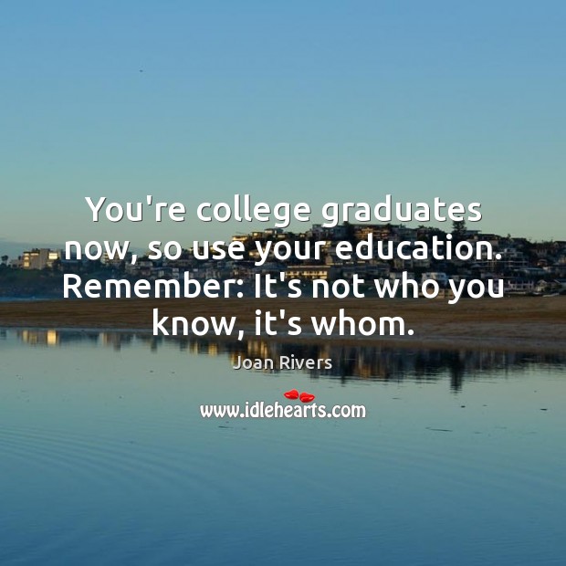You’re college graduates now, so use your education. Remember: It’s not who Joan Rivers Picture Quote