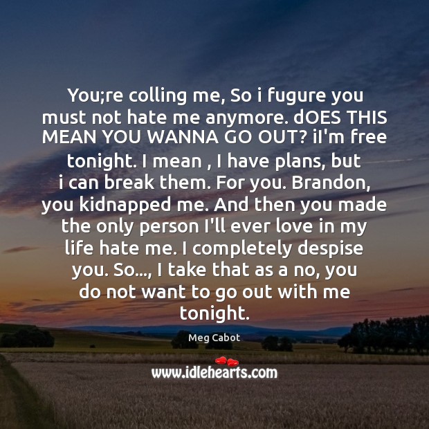 You;re colling me, So i fugure you must not hate me Meg Cabot Picture Quote